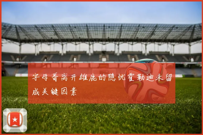 字母哥离开雄鹿的隐忧霍勒迪未留成关键因素