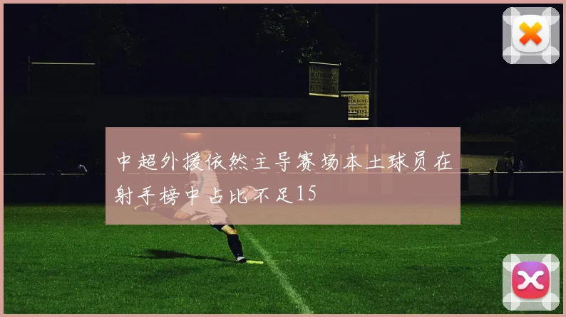中超外援依然主导赛场本土球员在射手榜中占比不足15