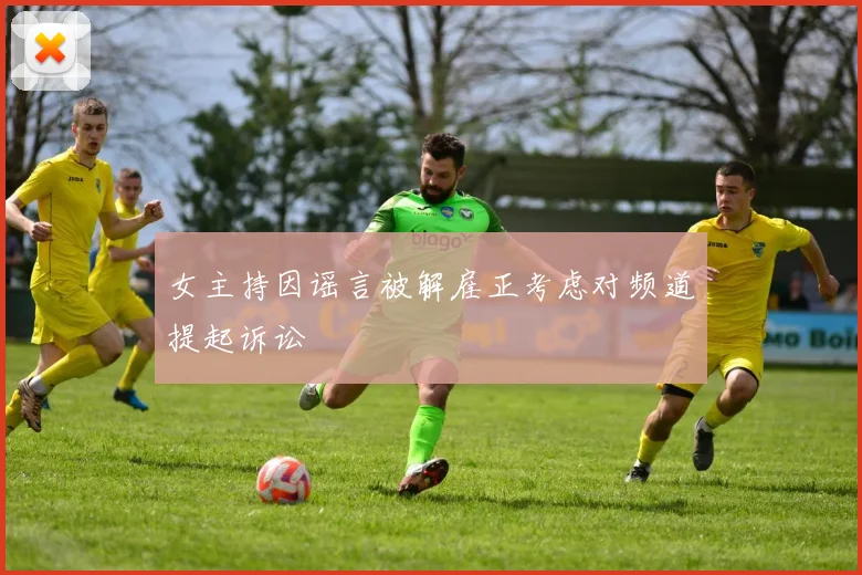 女主持因谣言被解雇正考虑对频道提起诉讼