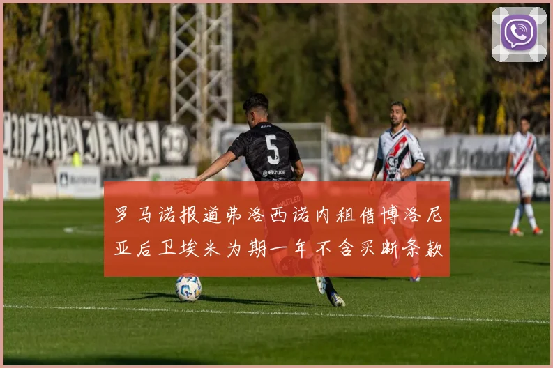 罗马诺报道弗洛西诺内租借博洛尼亚后卫埃米为期一年不含买断条款