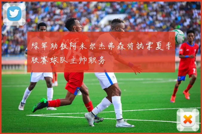 绿军助教阿米尔杰弗森将执掌夏季联赛球队主帅职务
