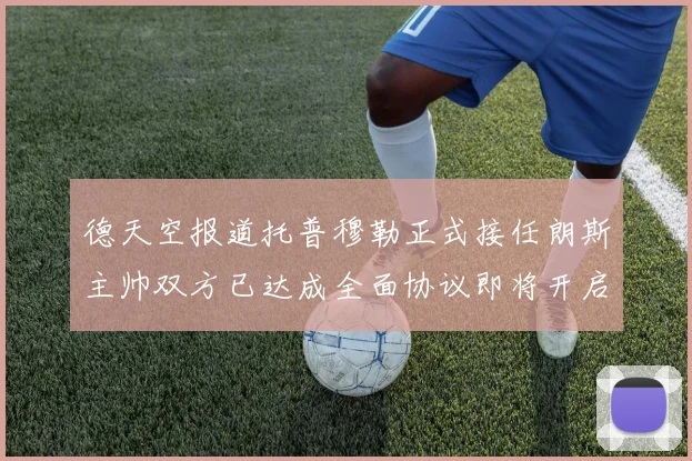 德天空报道托普穆勒正式接任朗斯主帅双方已达成全面协议即将开启新篇章